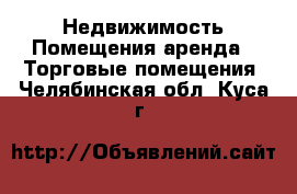 Недвижимость Помещения аренда - Торговые помещения. Челябинская обл.,Куса г.